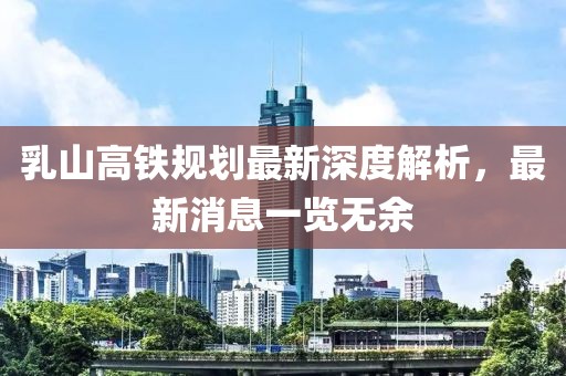 乳山高鐵規(guī)劃最新深度解析，最新消息一覽無(wú)余