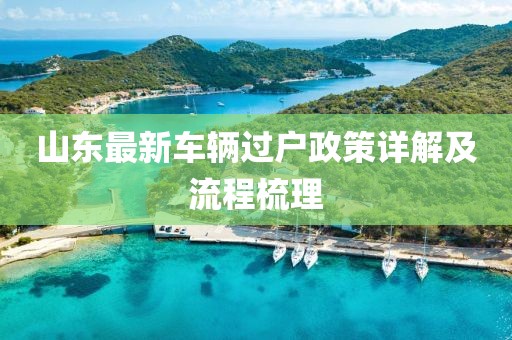 山東最新車輛過(guò)戶政策詳解及流程梳理