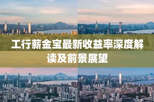 工行薪金寶最新收益率深度解讀及前景展望