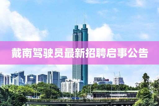 戴南駕駛員最新招聘啟事公告