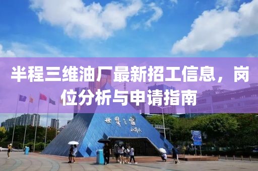 半程三維油廠最新招工信息，崗位分析與申請(qǐng)指南