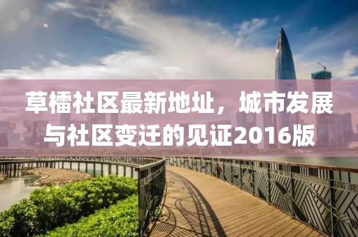 草檑社區(qū)最新地址，城市發(fā)展與社區(qū)變遷的見證2016版