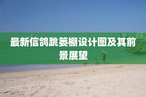 最新信鴿跳簍棚設(shè)計圖及其前景展望