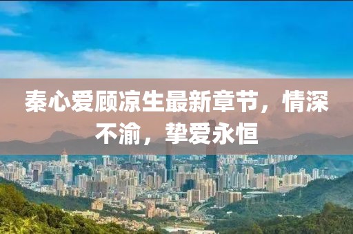 秦心愛顧涼生最新章節(jié)，情深不渝，摯愛永恒