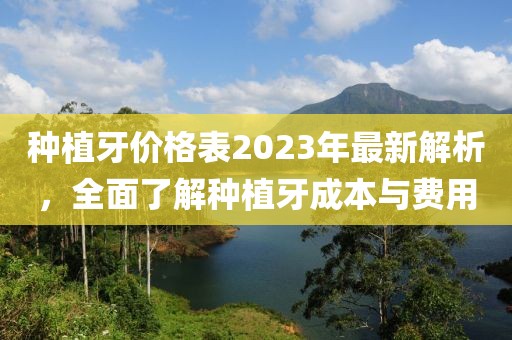種植牙價格表2023年最新解析，全面了解種植牙成本與費用