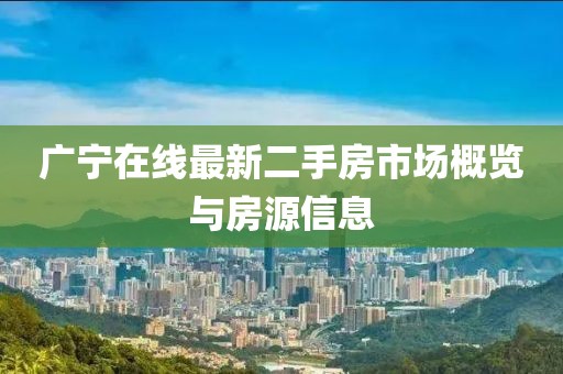 廣寧在線最新二手房市場概覽與房源信息