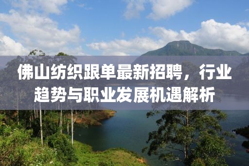 佛山紡織跟單最新招聘，行業(yè)趨勢與職業(yè)發(fā)展機遇解析