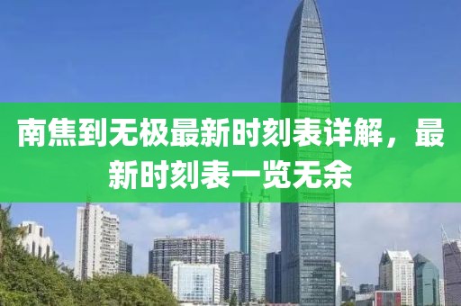 南焦到無(wú)極最新時(shí)刻表詳解，最新時(shí)刻表一覽無(wú)余