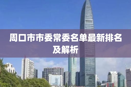 周口市市委常委名單最新排名及解析