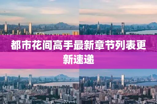都市花間高手最新章節(jié)列表更新速遞