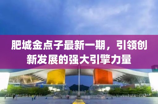 肥城金點子最新一期，引領創(chuàng)新發(fā)展的強大引擎力量