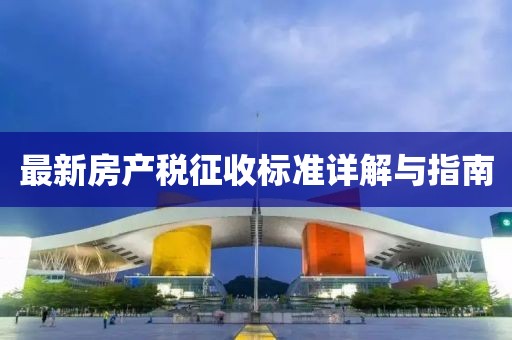 最新房產(chǎn)稅征收標(biāo)準(zhǔn)詳解與指南
