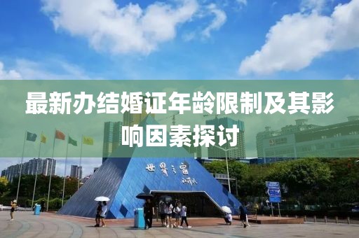 最新辦結(jié)婚證年齡限制及其影響因素探討