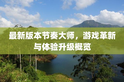 最新版本節(jié)奏大師，游戲革新與體驗(yàn)升級(jí)概覽