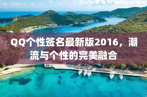 QQ個性簽名最新版2016，潮流與個性的完美融合