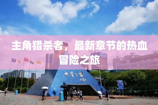 主角獵殺者，最新章節(jié)的熱血冒險之旅