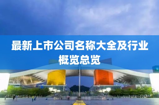 最新上市公司名稱大全及行業(yè)概覽總覽