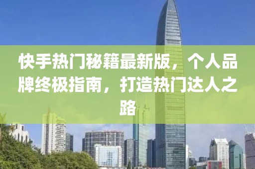 快手熱門秘籍最新版，個人品牌終極指南，打造熱門達人之路