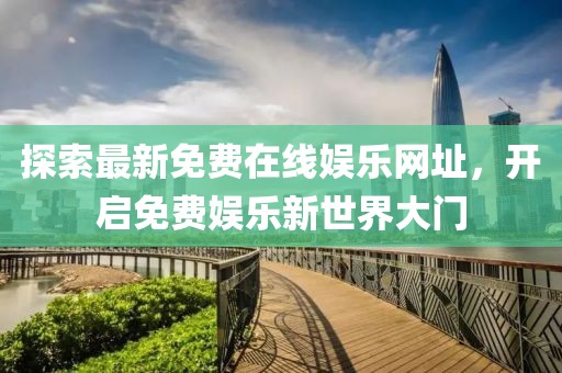 探索最新免費(fèi)在線(xiàn)娛樂(lè)網(wǎng)址，開(kāi)啟免費(fèi)娛樂(lè)新世界大門(mén)