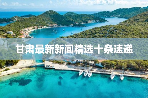 甘肅最新新聞精選十條速遞