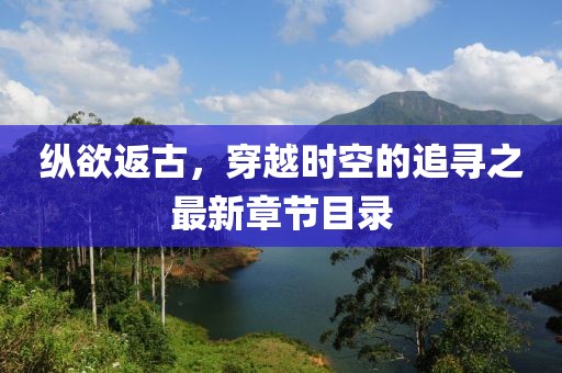 縱欲返古，穿越時(shí)空的追尋之最新章節(jié)目錄