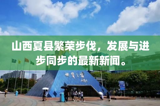 山西夏縣繁榮步伐，發(fā)展與進步同步的最新新聞。