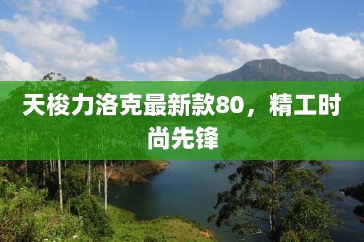 天梭力洛克最新款80，精工時(shí)尚先鋒