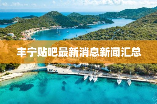 豐寧貼吧最新消息新聞匯總