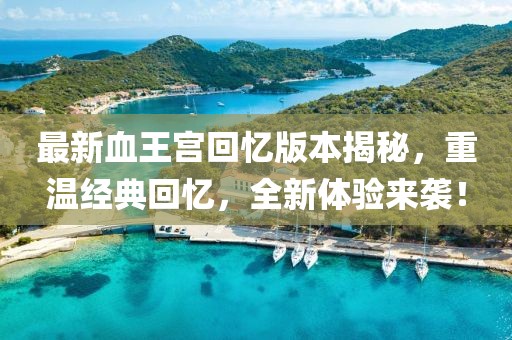 最新血王宮回憶版本揭秘，重溫經(jīng)典回憶，全新體驗來襲！
