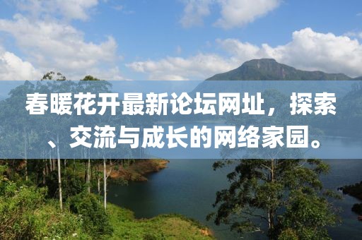 春暖花開(kāi)最新論壇網(wǎng)址，探索、交流與成長(zhǎng)的網(wǎng)絡(luò)家園。