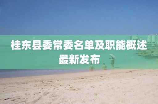 桂東縣委常委名單及職能概述最新發(fā)布
