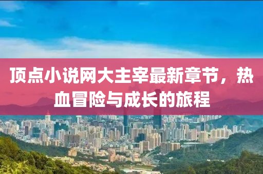 頂點小說網(wǎng)大主宰最新章節(jié)，熱血冒險與成長的旅程