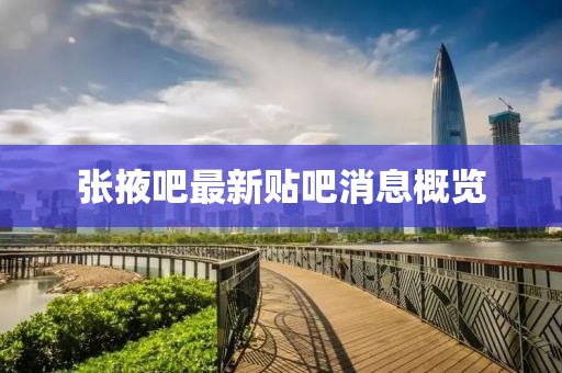 張掖吧最新貼吧消息概覽