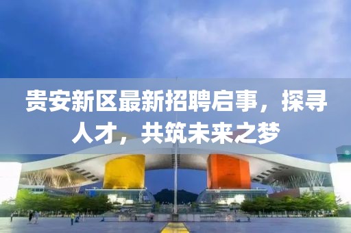 貴安新區(qū)最新招聘啟事，探尋人才，共筑未來之夢