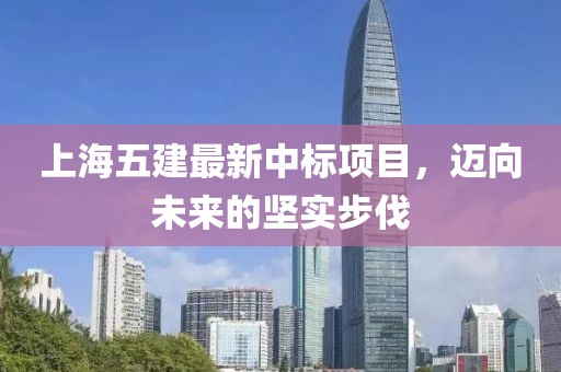 上海五建最新中標(biāo)項(xiàng)目，邁向未來的堅(jiān)實(shí)步伐