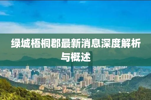 綠城梧桐郡最新消息深度解析與概述