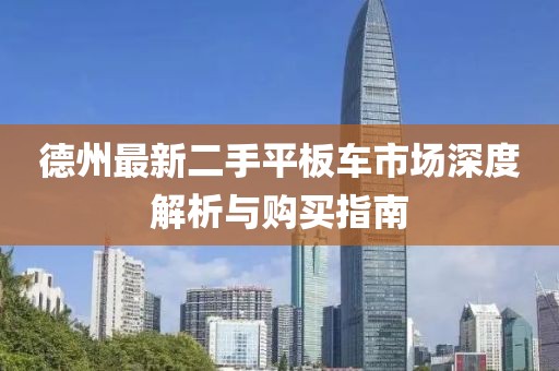 德州最新二手平板車市場深度解析與購買指南