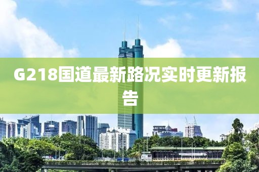 G218國道最新路況實時更新報告