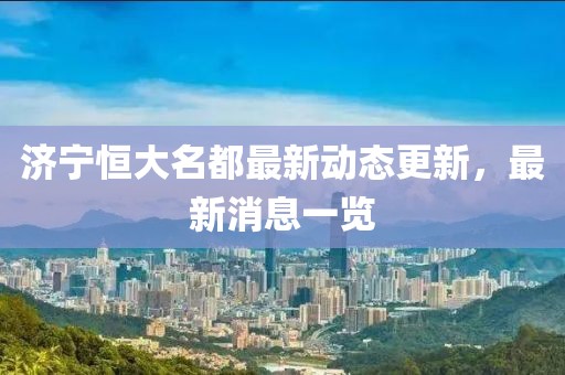 濟(jì)寧恒大名都最新動態(tài)更新，最新消息一覽