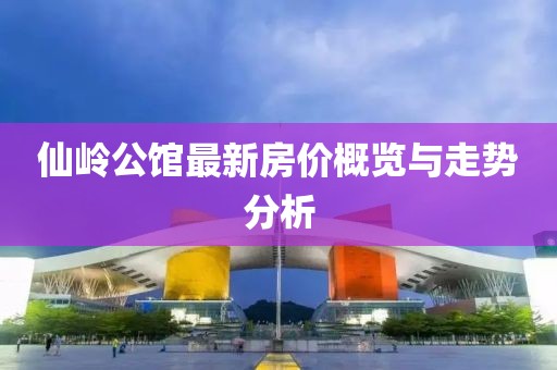 仙嶺公館最新房價概覽與走勢分析