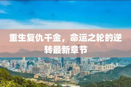 重生復仇千金，命運之輪的逆轉最新章節(jié)