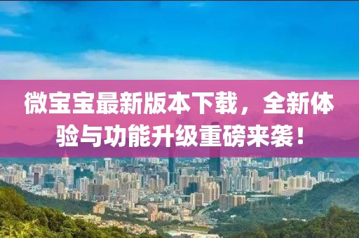 微寶寶最新版本下載，全新體驗(yàn)與功能升級(jí)重磅來(lái)襲！