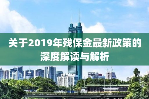關(guān)于2019年殘保金最新政策的深度解讀與解析