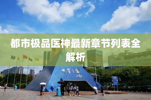 都市極品醫(yī)神最新章節(jié)列表全解析