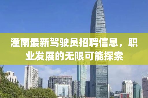 潼南最新駕駛員招聘信息，職業(yè)發(fā)展的無限可能探索