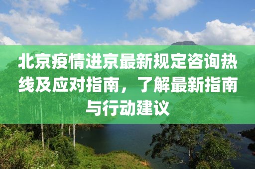 北京疫情進(jìn)京最新規(guī)定咨詢熱線及應(yīng)對(duì)指南，了解最新指南與行動(dòng)建議